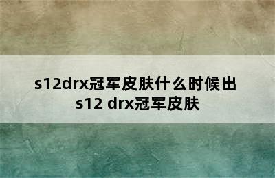 s12drx冠军皮肤什么时候出 s12 drx冠军皮肤